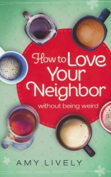 How to Love Your Neighbor without being weird