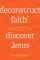 Deconstruct Faith Discover Jesus